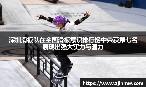深圳滑板队在全国滑板意识排行榜中荣获第七名展现出强大实力与潜力