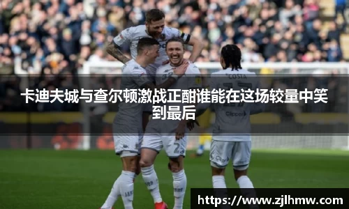 卡迪夫城与查尔顿激战正酣谁能在这场较量中笑到最后